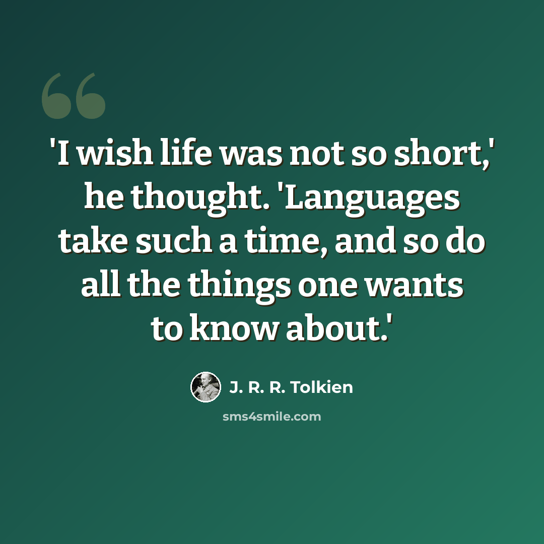 “'I wish life was not so short,' he thought. 'Languages take such a time, and so do all the things one wants to know about.'” quote by J. R. R. Tolkien