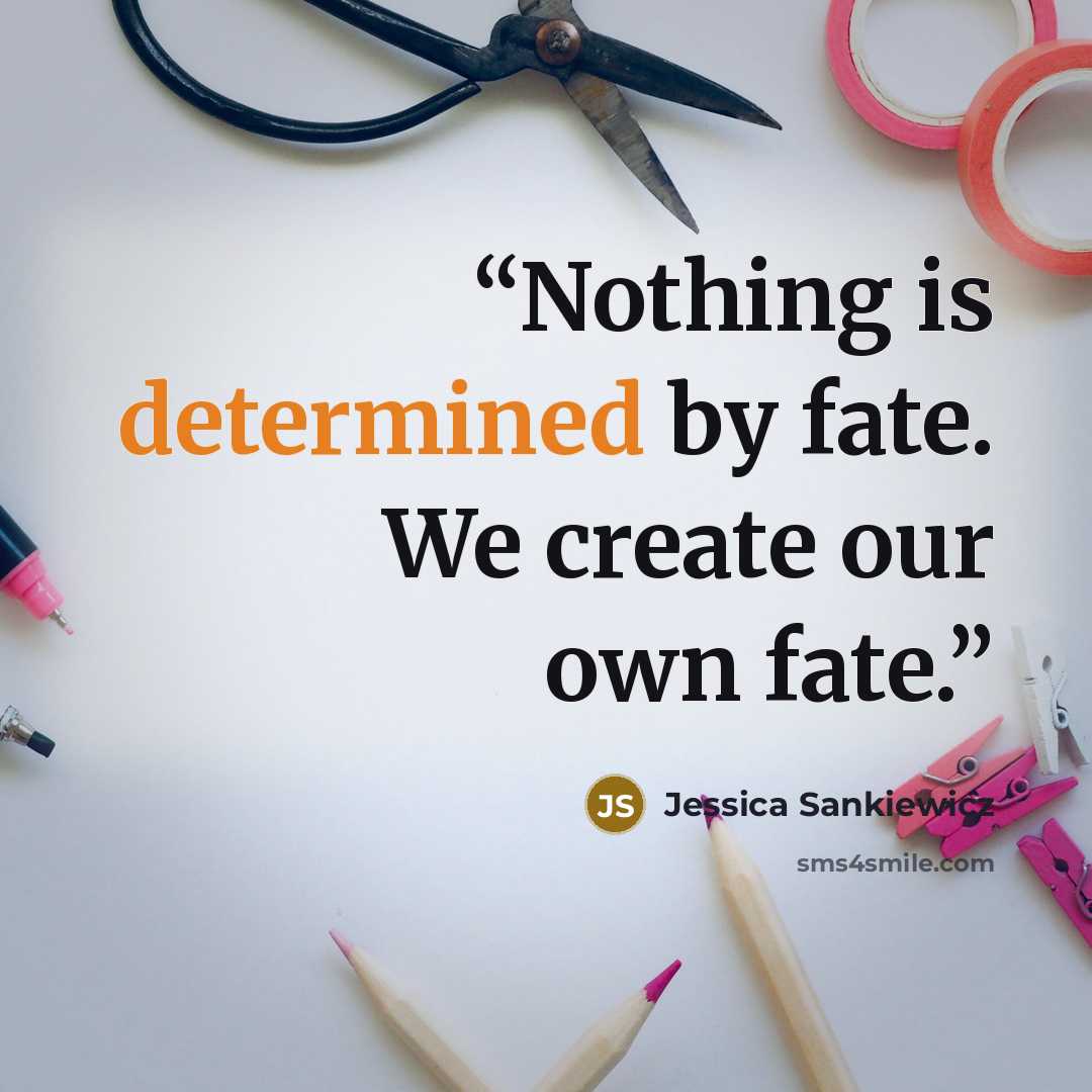 “Nothing is determined by fate. We create our own fate.” quote by Jessica Sankiewicz