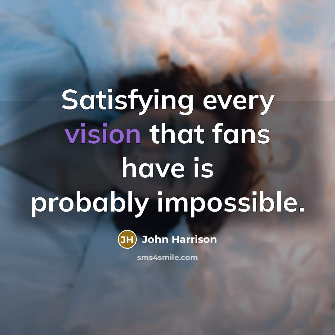 “Satisfying every vision that fans have is probably impossible.” quote by John Harrison