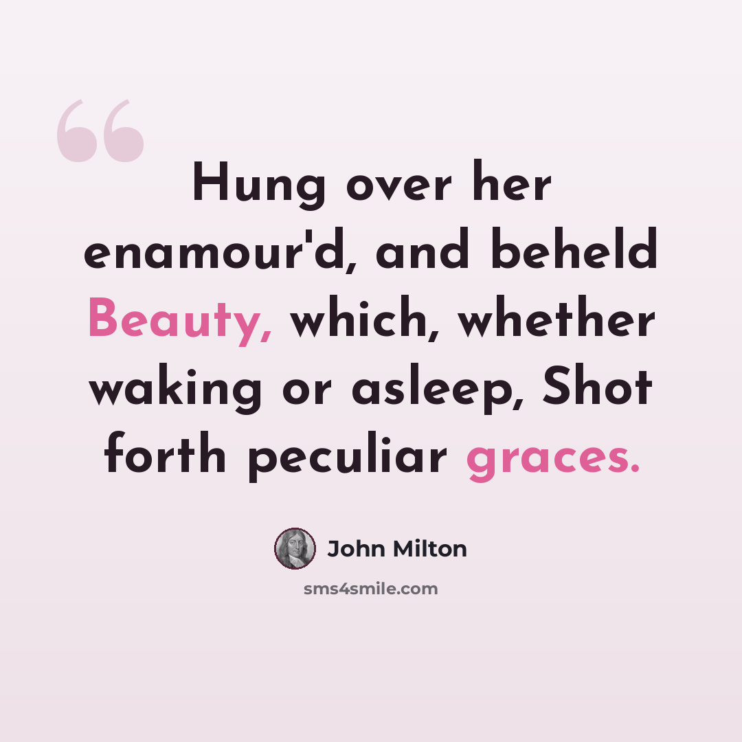 “Hung over her enamour'd, and beheld Beauty, which, whether waking or asleep, Shot forth peculiar graces.” quote by John Milton