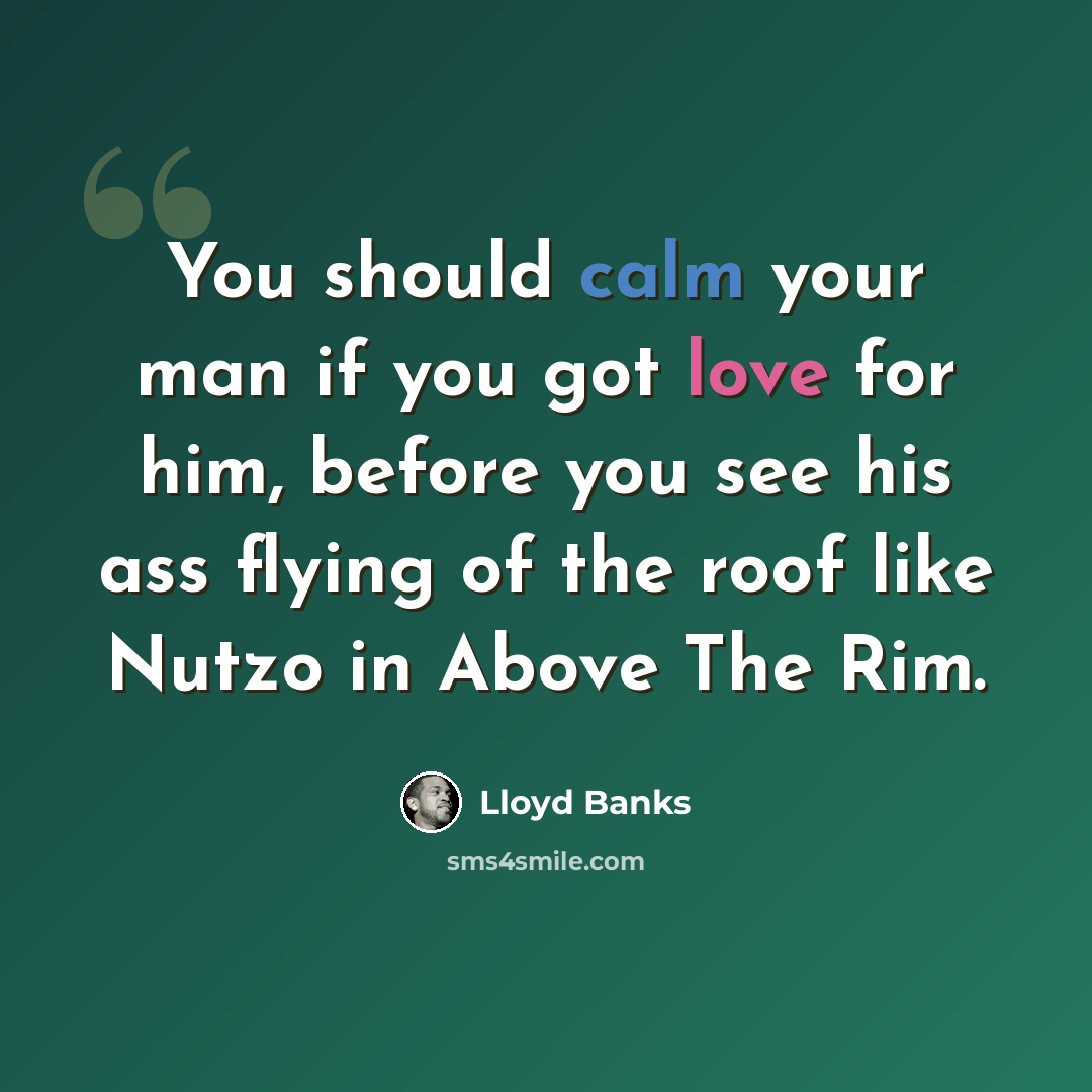 “You should calm your man if you got love for him, before you see his ass flying of the roof like Nutzo in Above The Rim.” quote by Lloyd Banks
