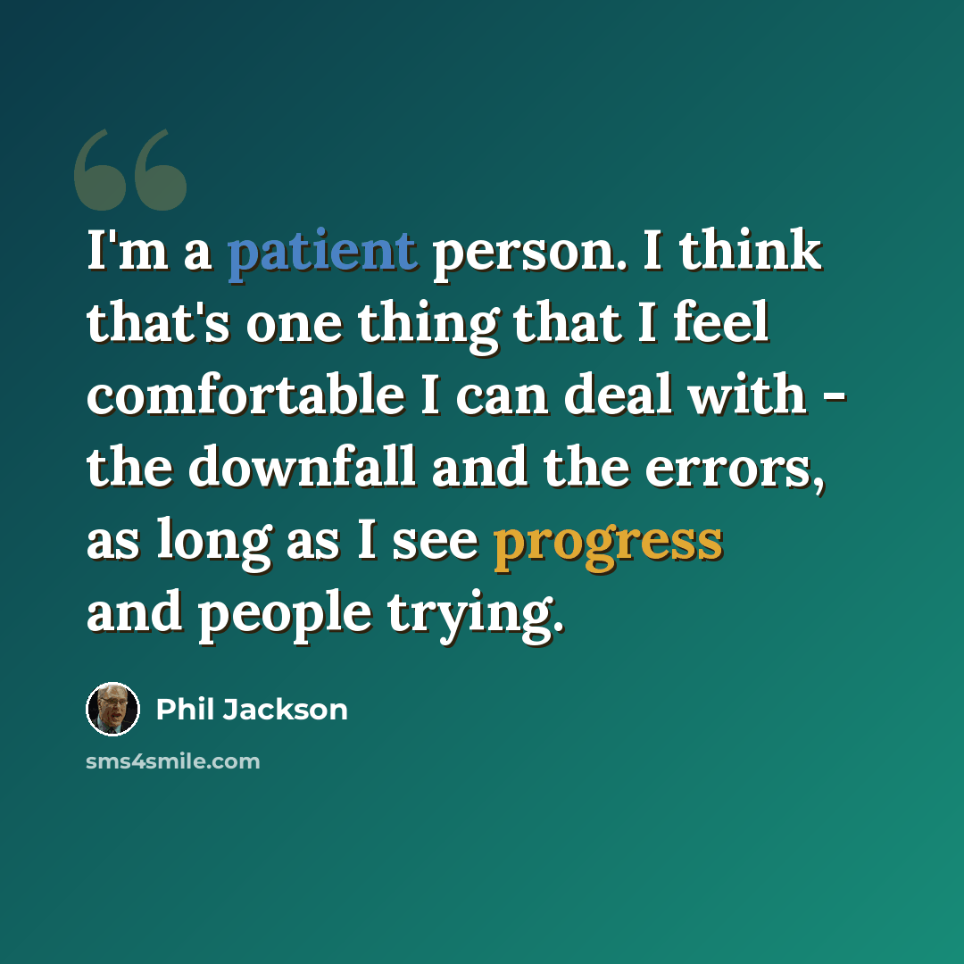 “I'm a patient person. I think that's one thing that I feel comfortable I can deal with - the downfall and the errors, as long as I see progress and people trying.” quote by Phil Jackson