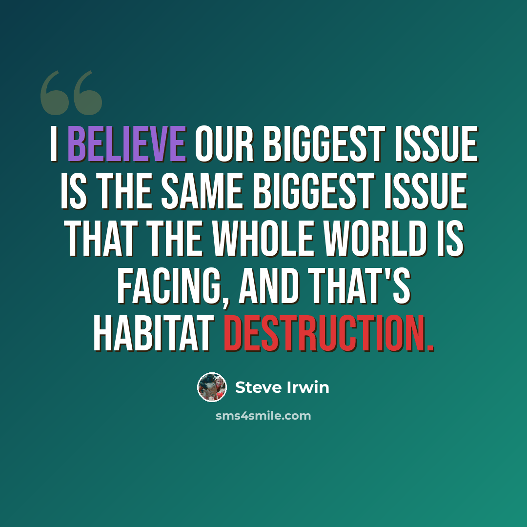 “I believe our biggest issue is the same biggest issue that the whole world is facing, and that's habitat destruction.” quote by Steve Irwin