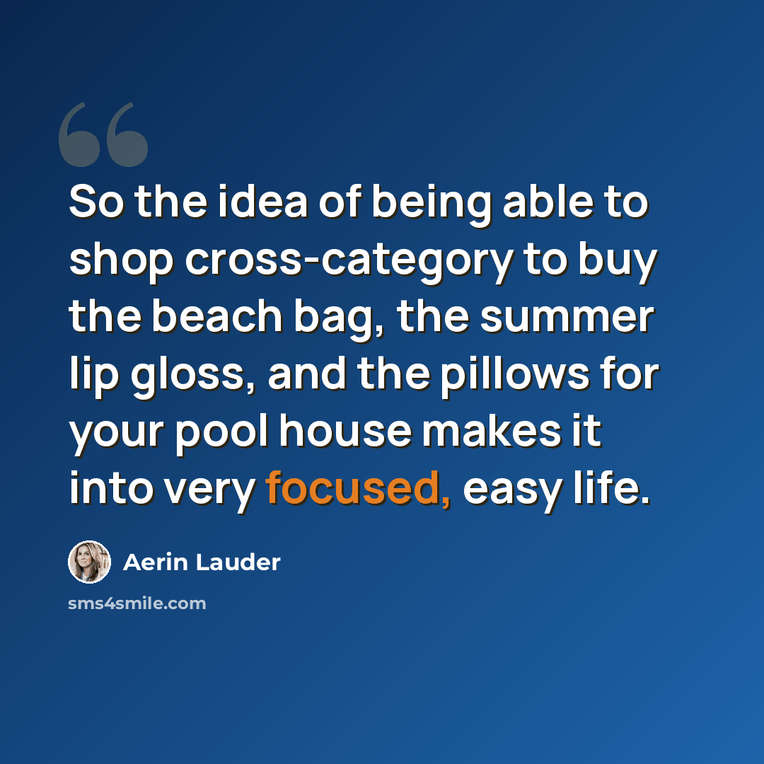 “So the idea of being able to shop cross-category to buy the beach bag, the summer lip gloss, and the pillows for your pool house makes it into very focused, easy life.” quote by Aerin Lauder