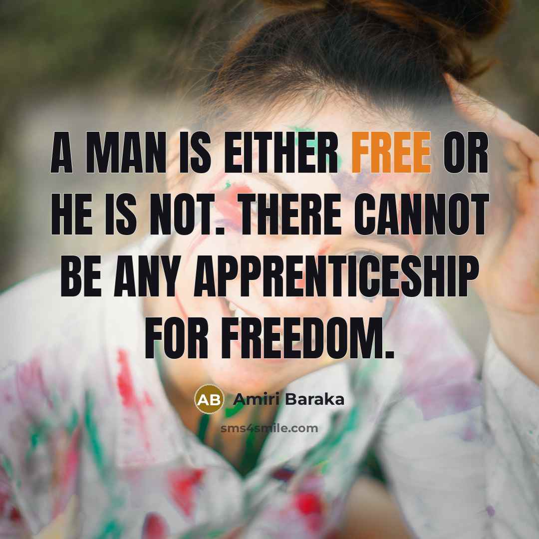 “A man is either free or he is not. There cannot be any apprenticeship for freedom.” quote by Amiri Baraka