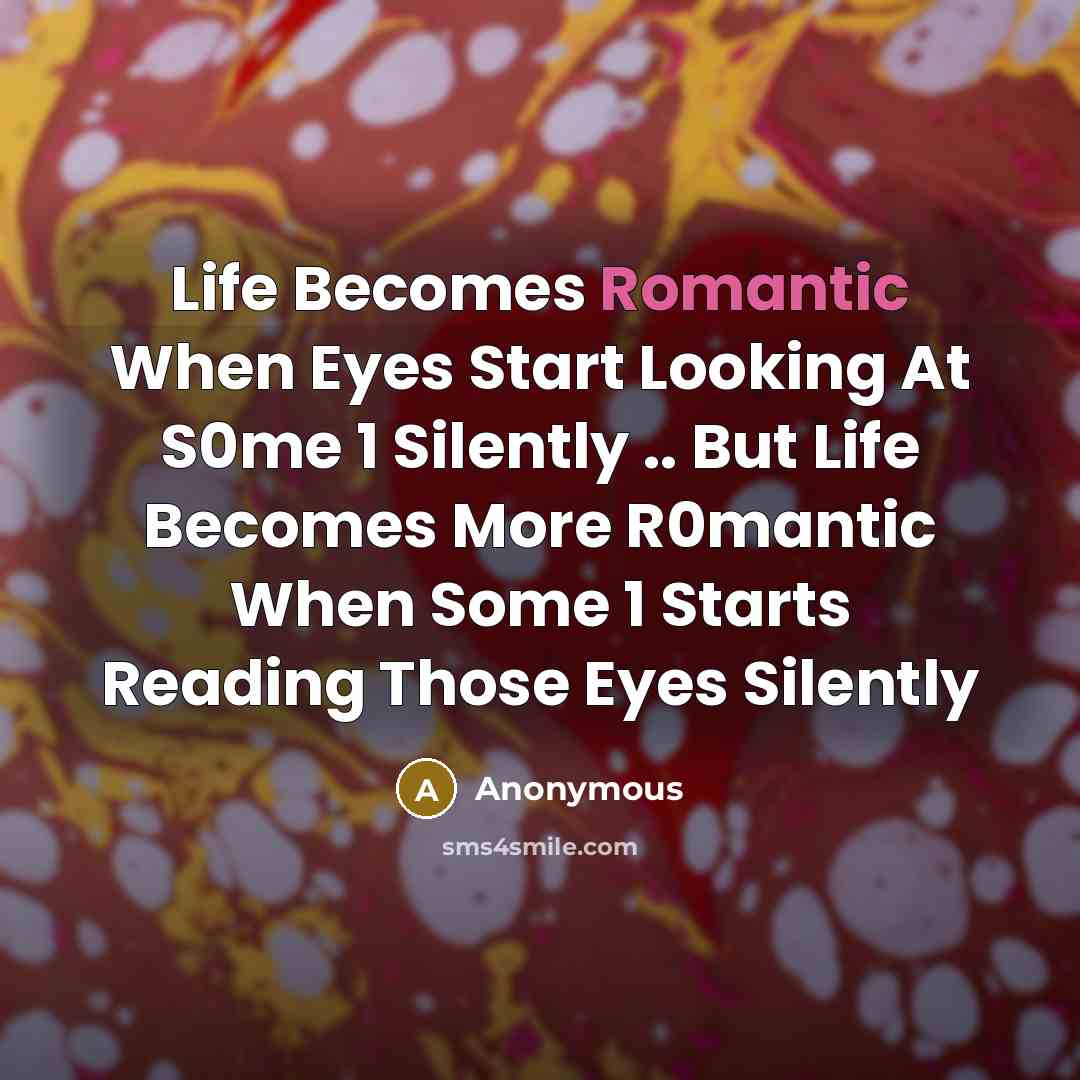 “Life Becomes Romantic When Eyes Start Looking At S0me 1 Silently .. But Life Becomes More R0mantic When Some 1 Starts Reading Those Eyes Silently” quote by Anonymous