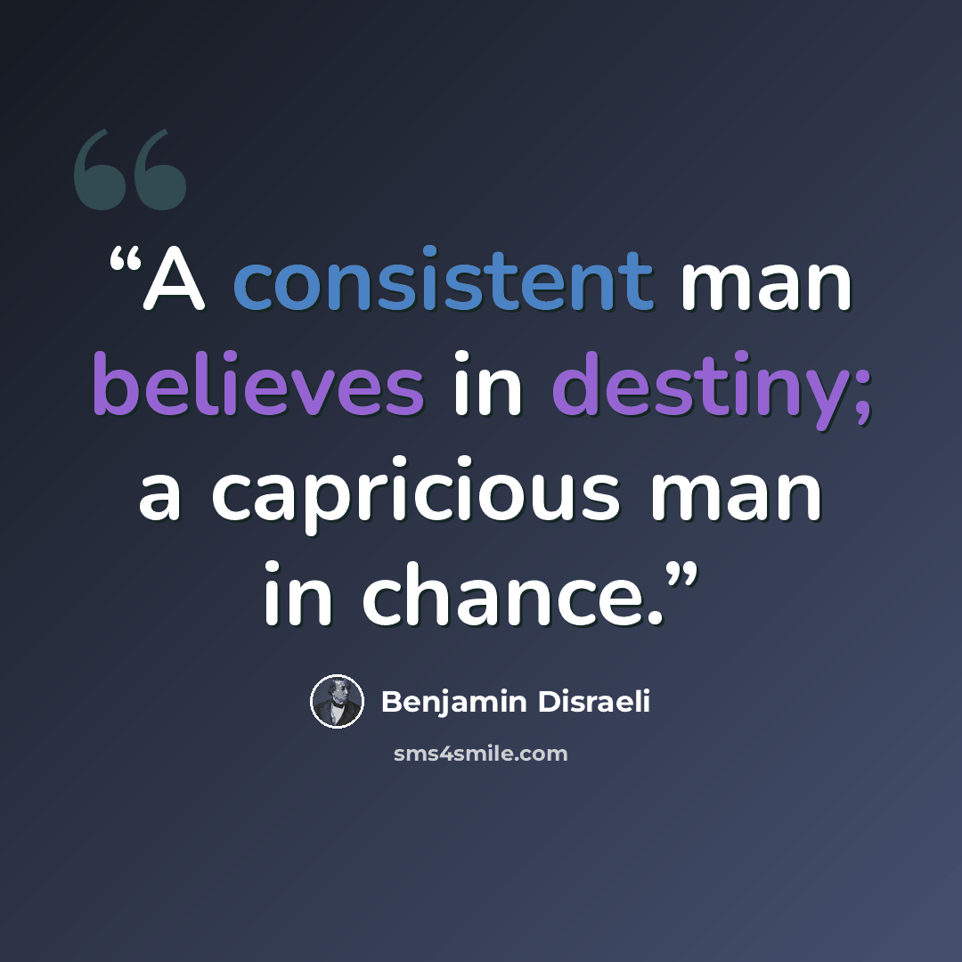 “A consistent man believes in destiny; a capricious man in chance.” quote by Benjamin Disraeli