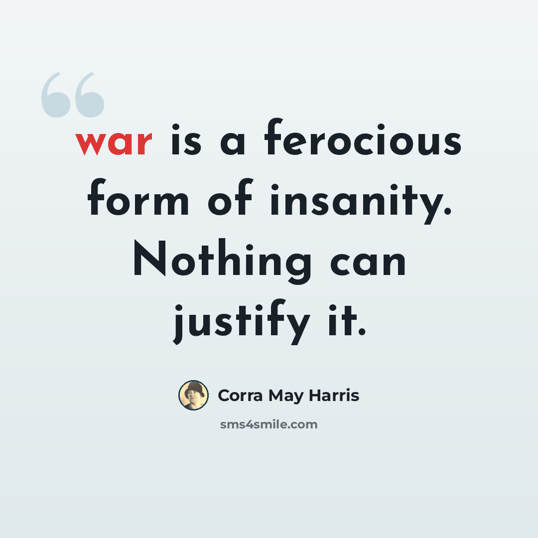 “war is a ferocious form of insanity. Nothing can justify it.” quote by Corra May Harris