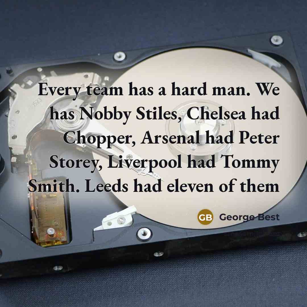 “Every team has a hard man. We has Nobby Stiles, Chelsea had Chopper, Arsenal had Peter Storey, Liverpool had Tommy Smith. Leeds had eleven of them” quote by George Best
