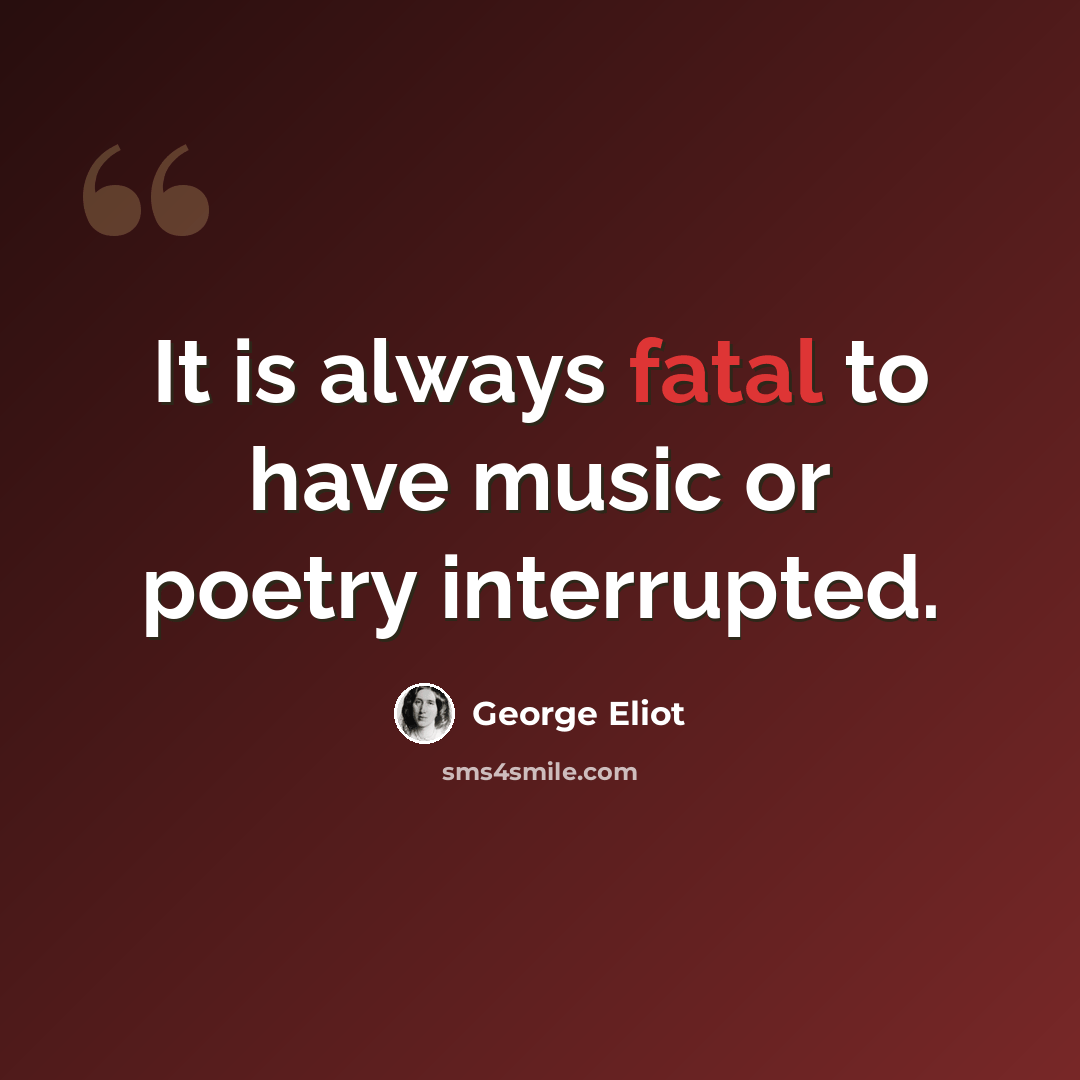 “It is always fatal to have music or poetry interrupted.” quote by George Eliot
