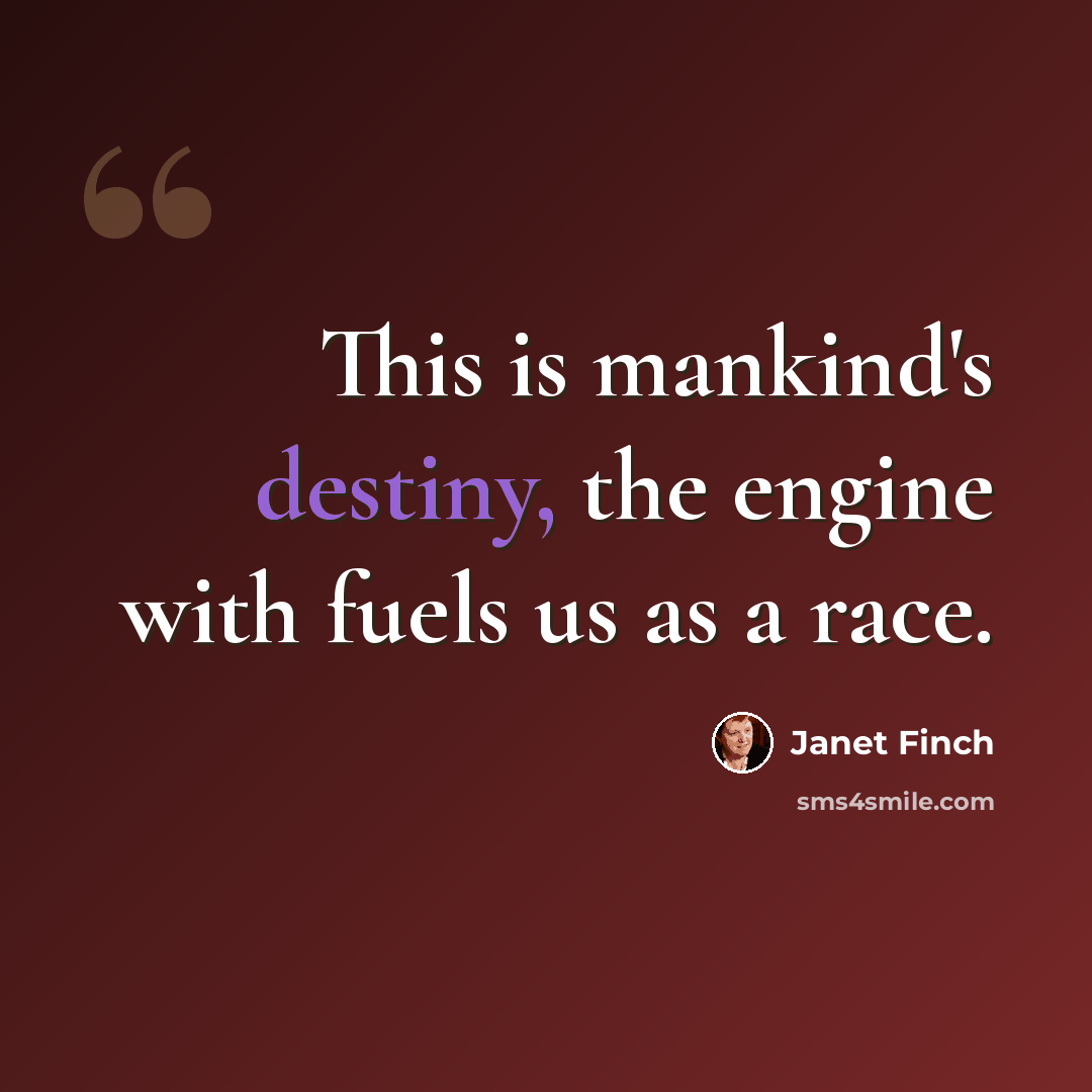 “This is mankind's destiny, the engine with fuels us as a race.” quote by Janet Finch