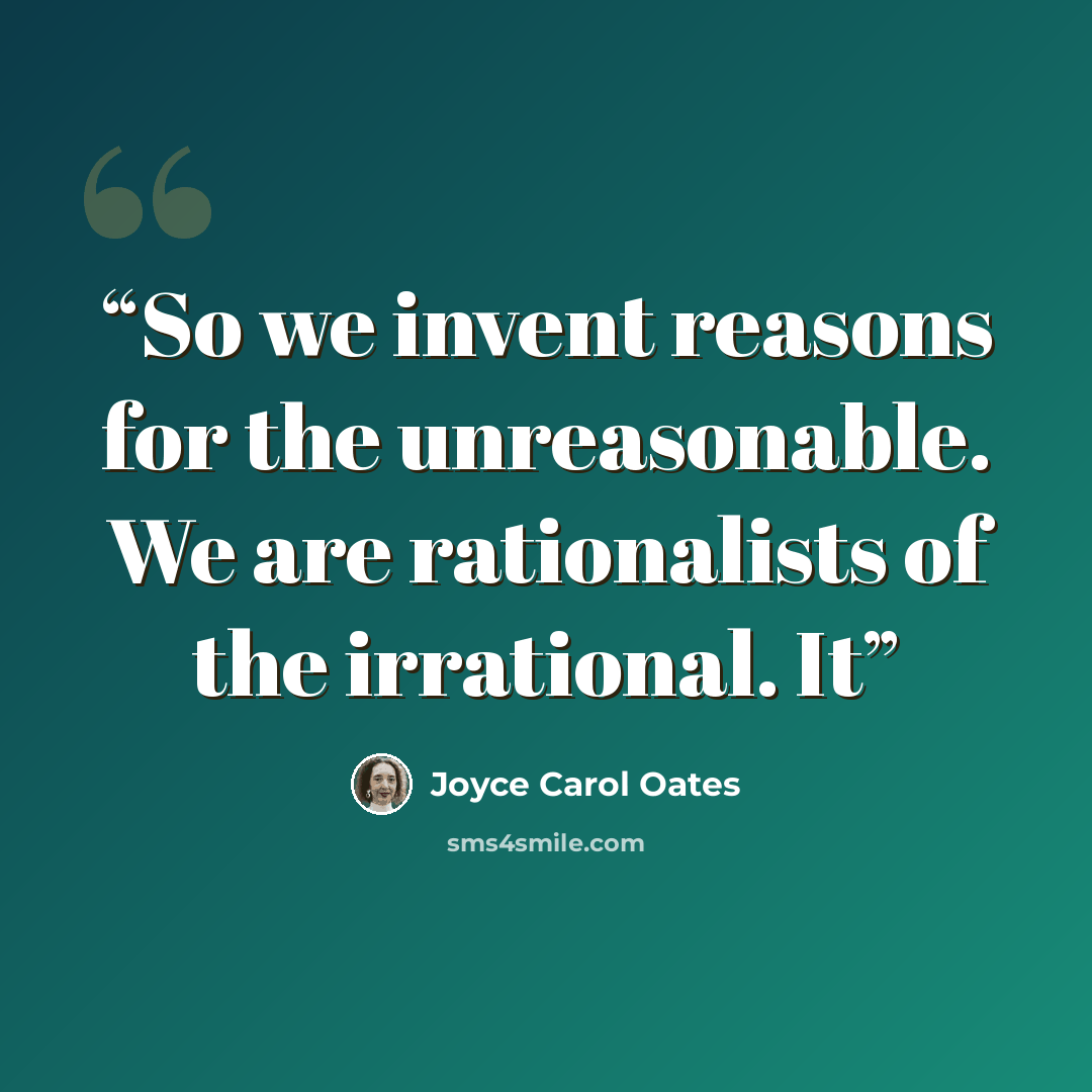 “So we invent reasons for the unreasonable. We are rationalists of the irrational. It” quote by Joyce Carol Oates