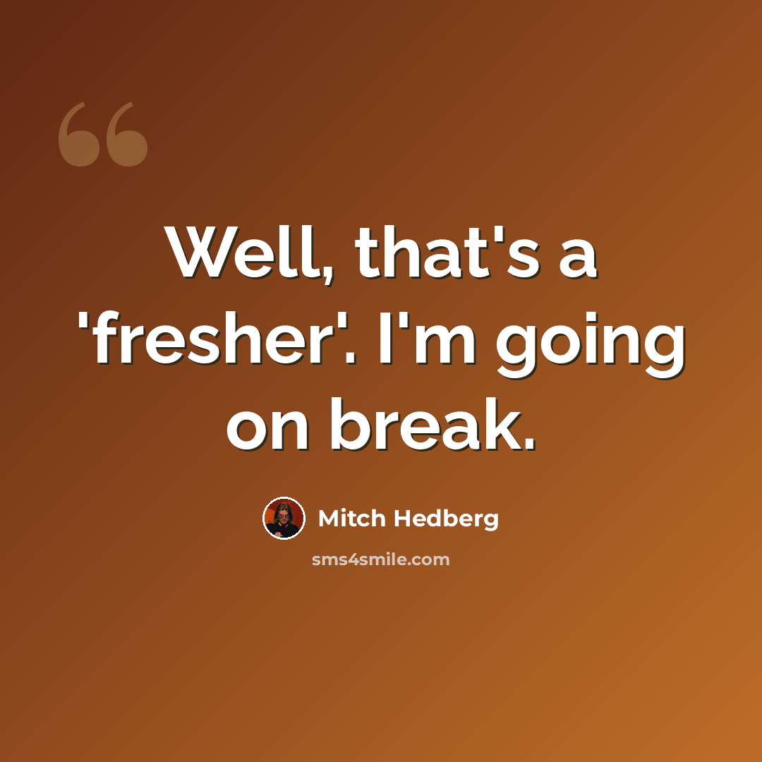 “Well, that's a 'fresher'. I'm going on break.” quote by Mitch Hedberg