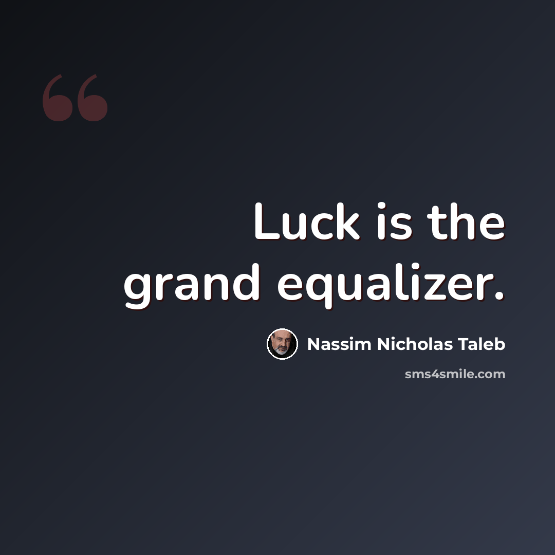 “Luck is the grand equalizer.” quote by Nassim Nicholas Taleb
