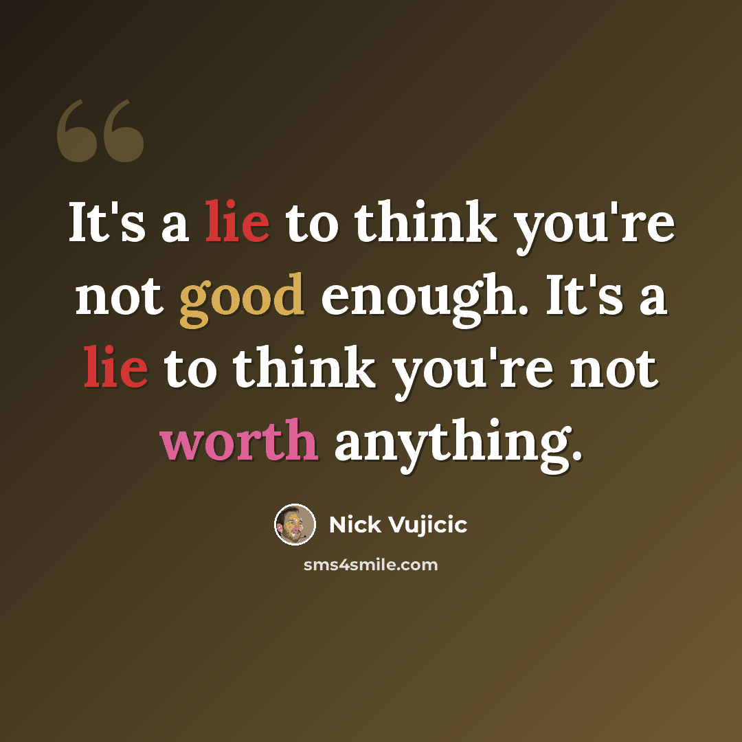 “It's a lie to think you're not good enough. It's a lie to think you're not worth anything.” quote by Nick Vujicic