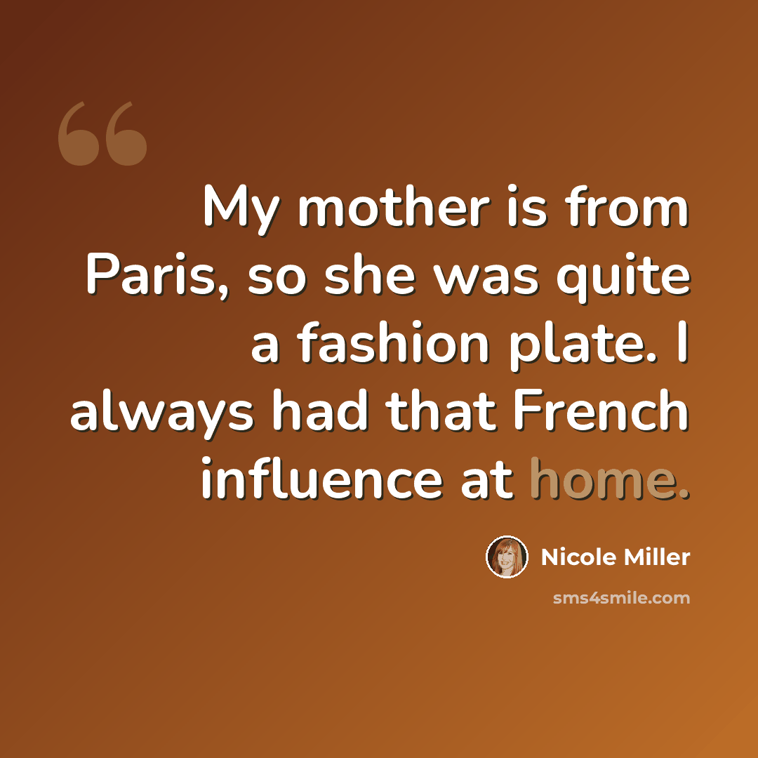 “My mother is from Paris, so she was quite a fashion plate. I always had that French influence at home.” quote by Nicole Miller