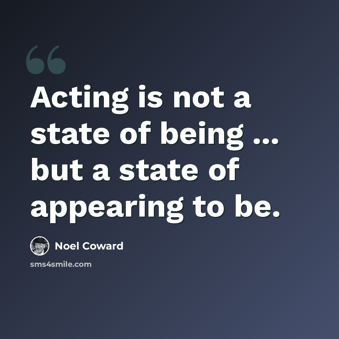 “Acting is not a state of being ... but a state of appearing to be.” quote by Noel Coward
