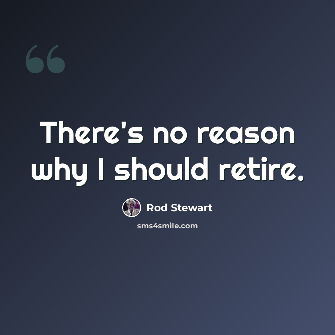 “There's no reason why I should retire.” quote by Rod Stewart