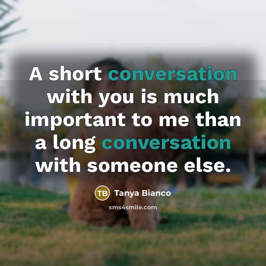 “A short conversation with you is much important to me than a long conversation with someone else.” quote by Tanya Bianco