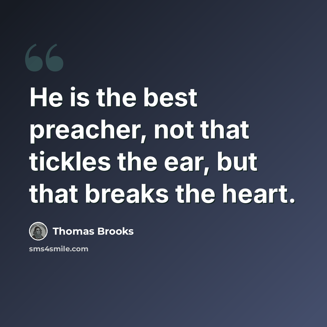 “He is the best preacher, not that tickles the ear, but that breaks the heart.” quote by Thomas Brooks