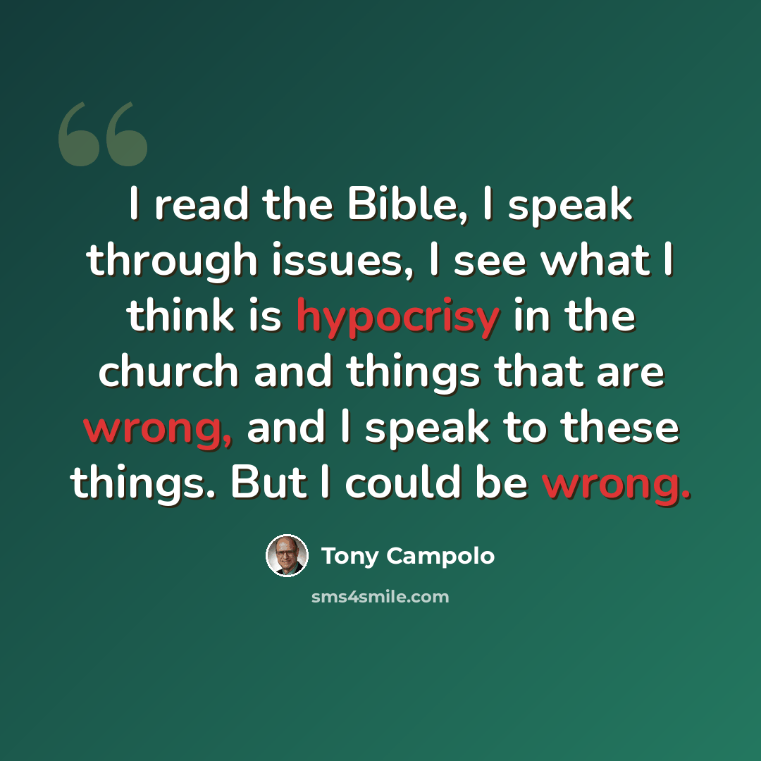 “I read the Bible, I speak through issues, I see what I think is hypocrisy in the church and things that are wrong, and I speak to these things. But I could be wrong.” quote by Tony Campolo