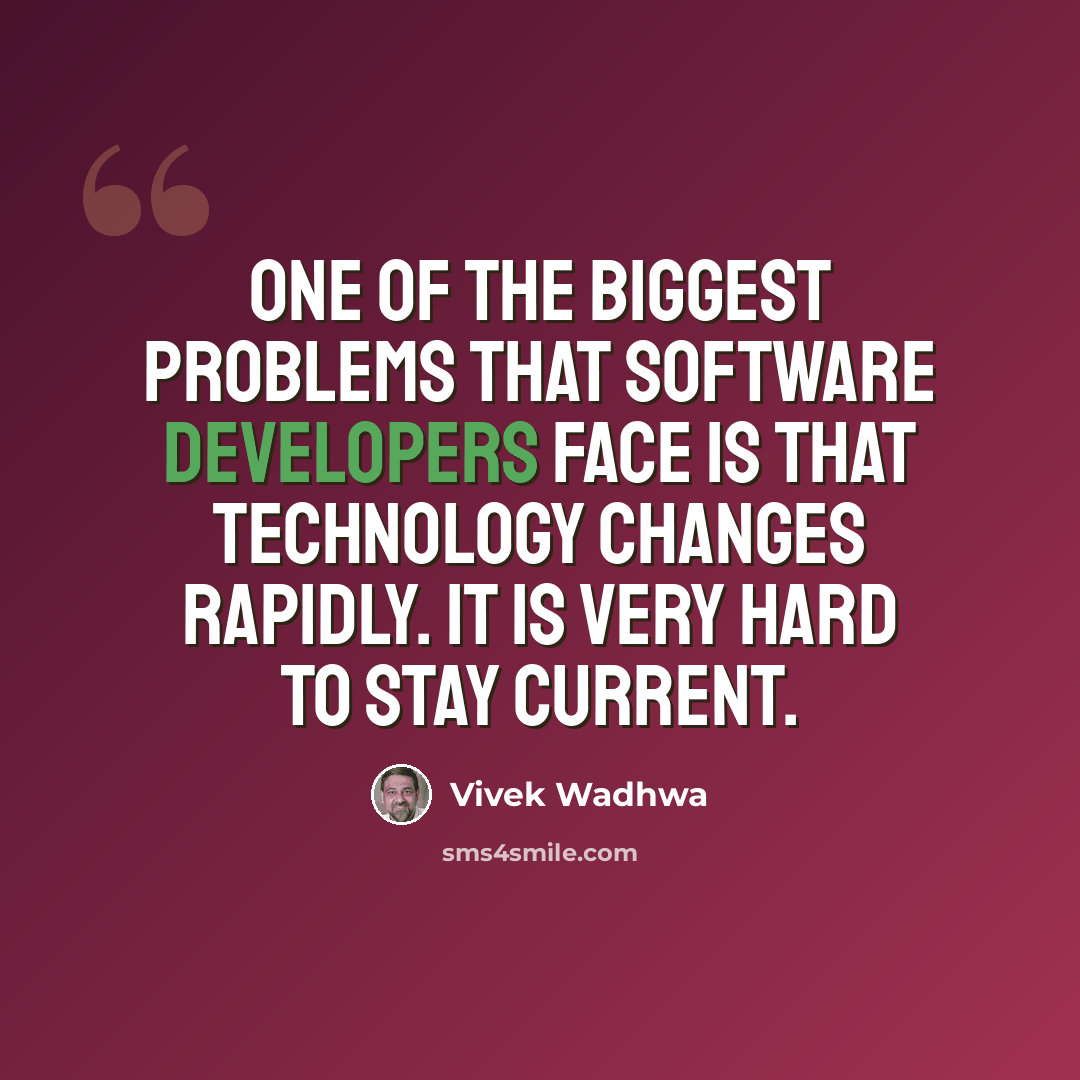 “One of the biggest problems that software developers face is that technology changes rapidly. It is very hard to stay current.” quote by Vivek Wadhwa