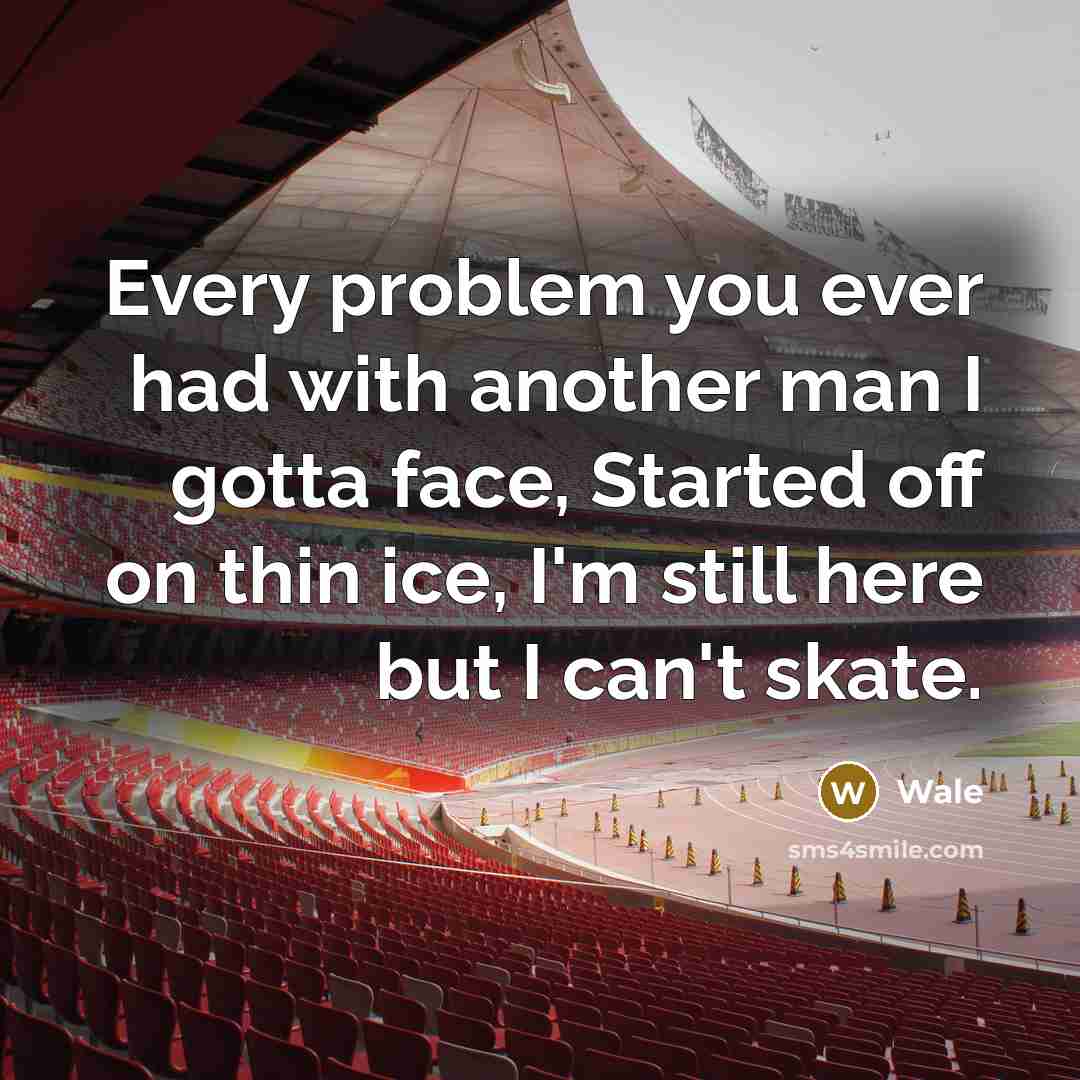“Every problem you ever had with another man I gotta face, Started off on thin ice, I'm still here but I can't skate.” quote by Wale