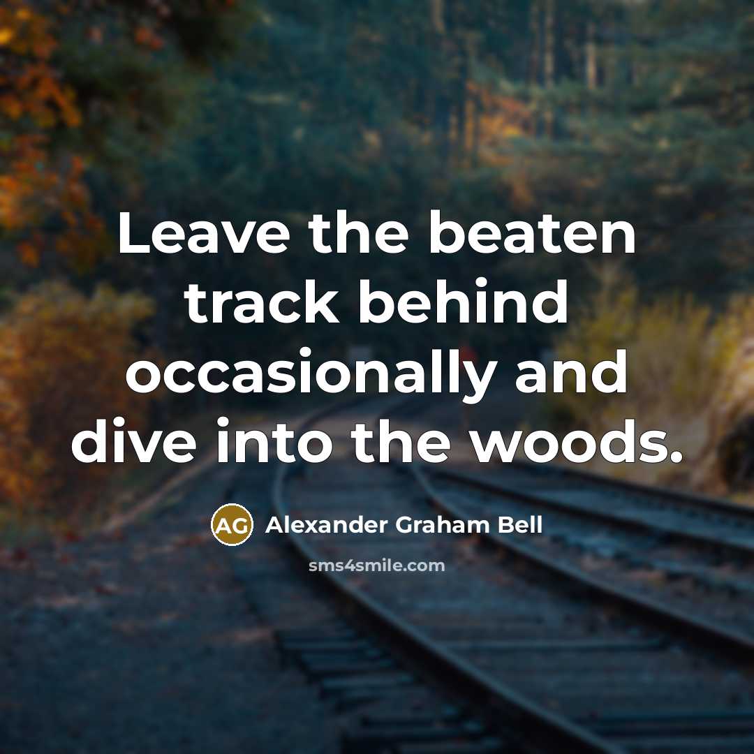 “Leave the beaten track behind occasionally and dive into the woods.” quote by Alexander Graham Bell