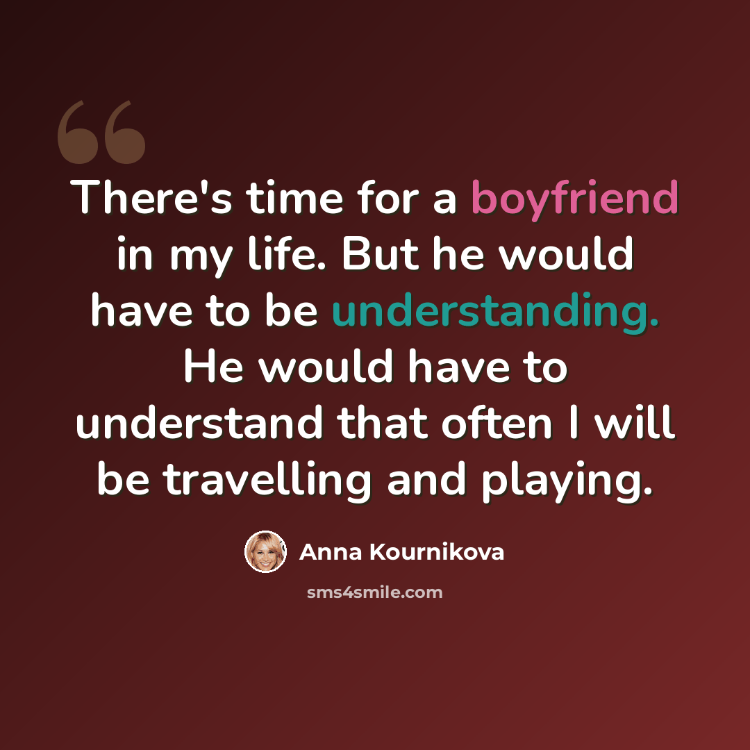 “There's time for a boyfriend in my life. But he would have to be understanding. He would have to understand that often I will be travelling and playing.” quote by Anna Kournikova