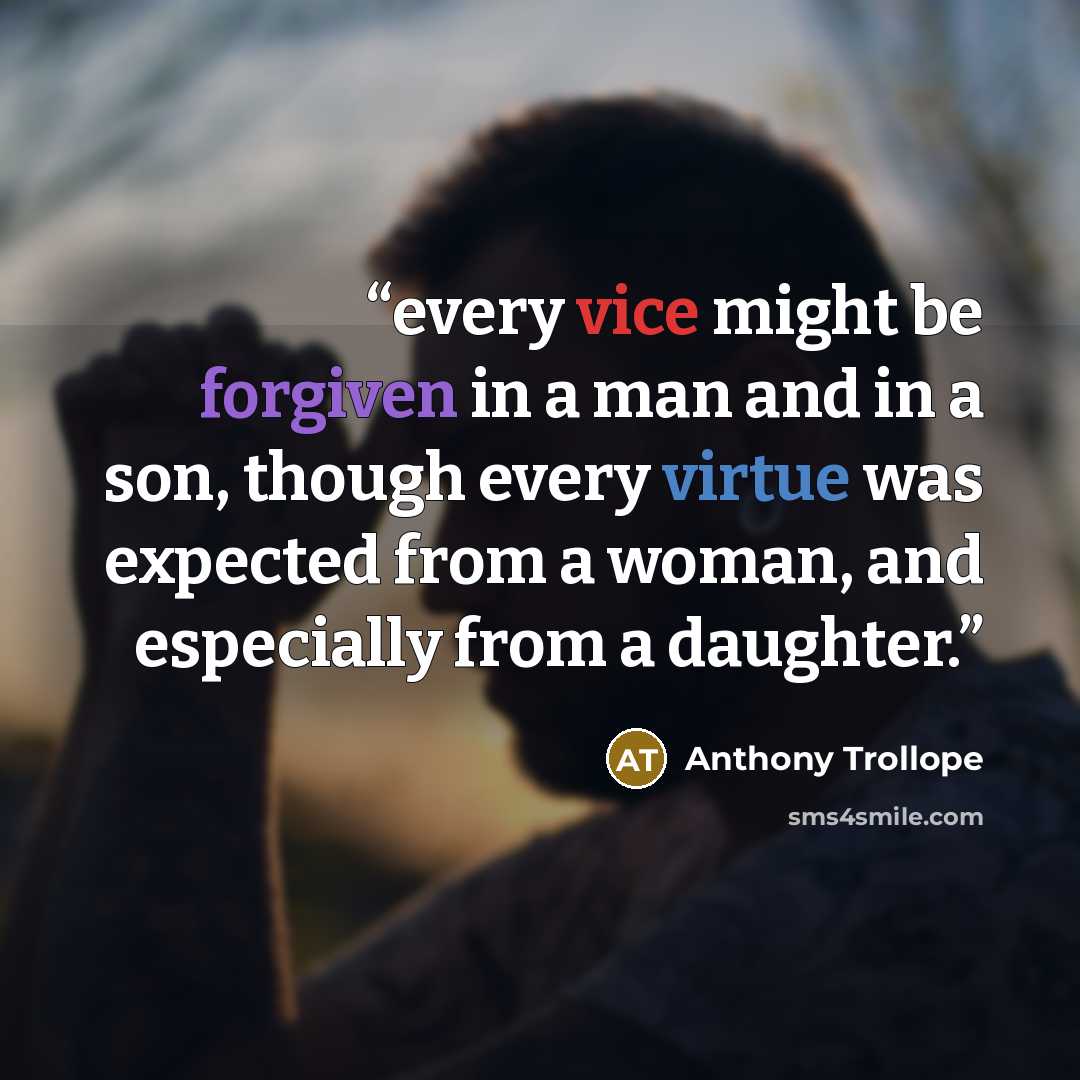 “every vice might be forgiven in a man and in a son, though every virtue was expected from a woman, and especially from a daughter.” quote by Anthony Trollope