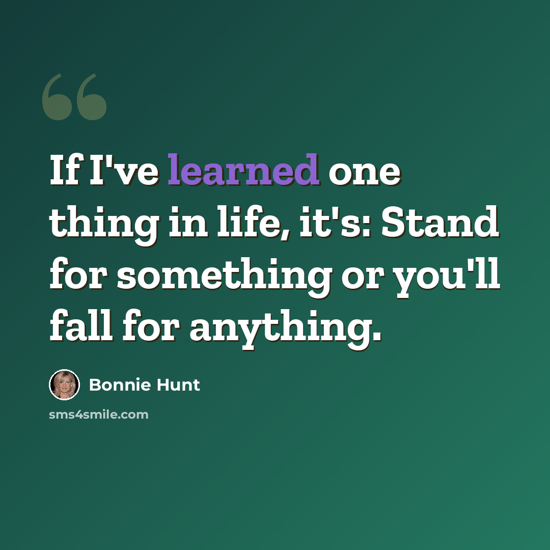 “If I've learned one thing in life, it's: Stand for something or you'll fall for anything.” quote by Bonnie Hunt