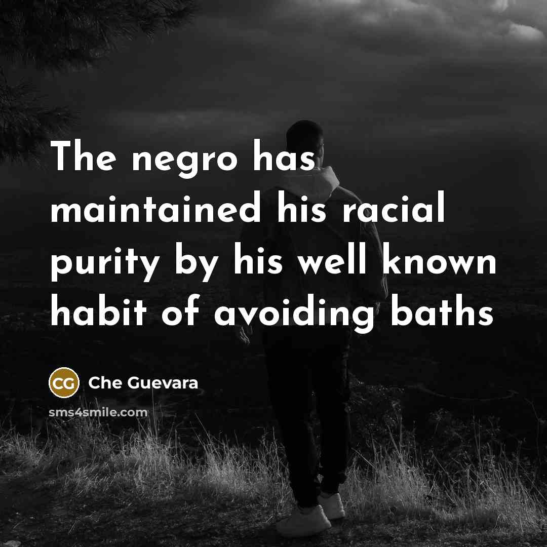 “The negro has maintained his racial purity by his well known habit of avoiding baths” quote by Che Guevara