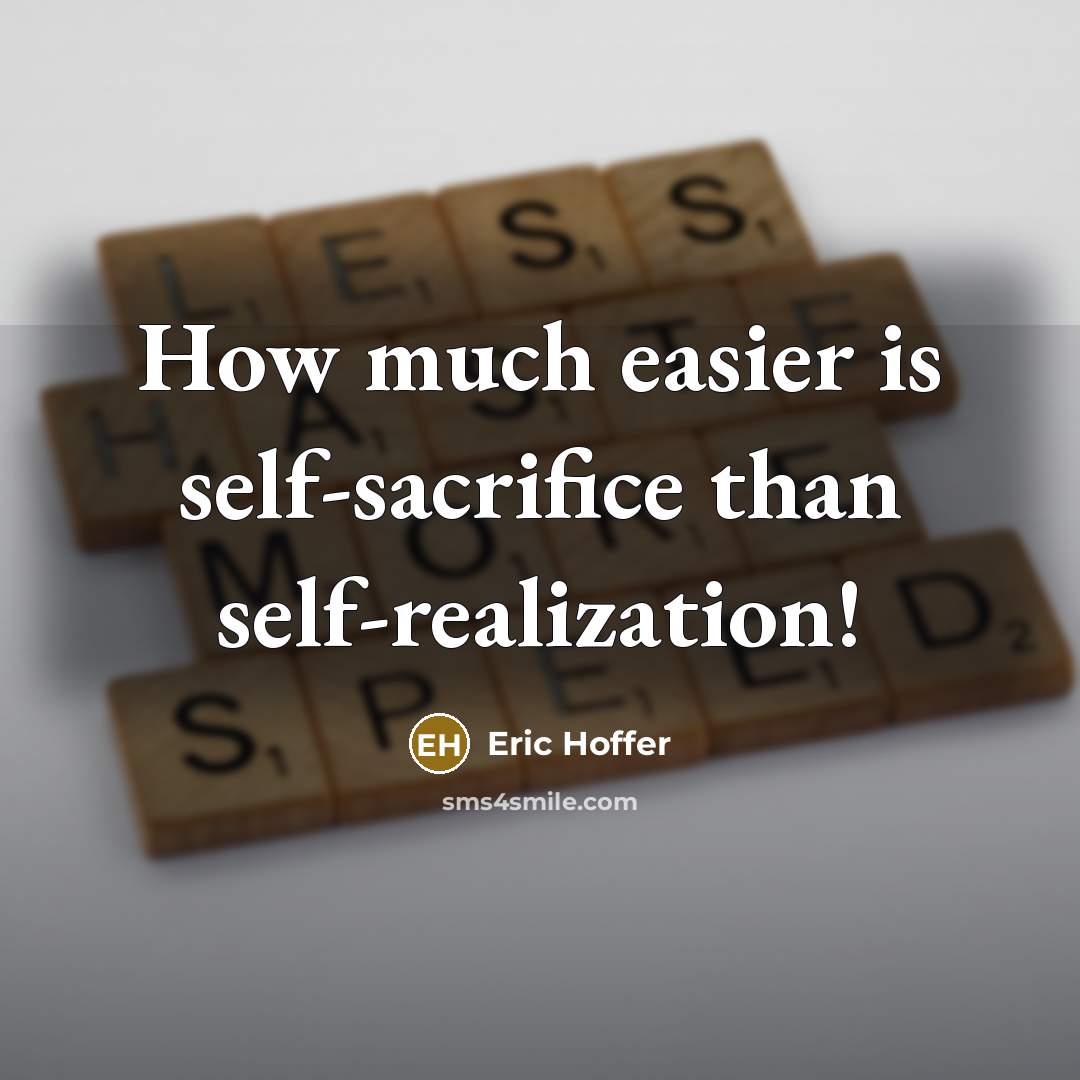 “How much easier is self-sacrifice than self-realization!” quote by Eric Hoffer