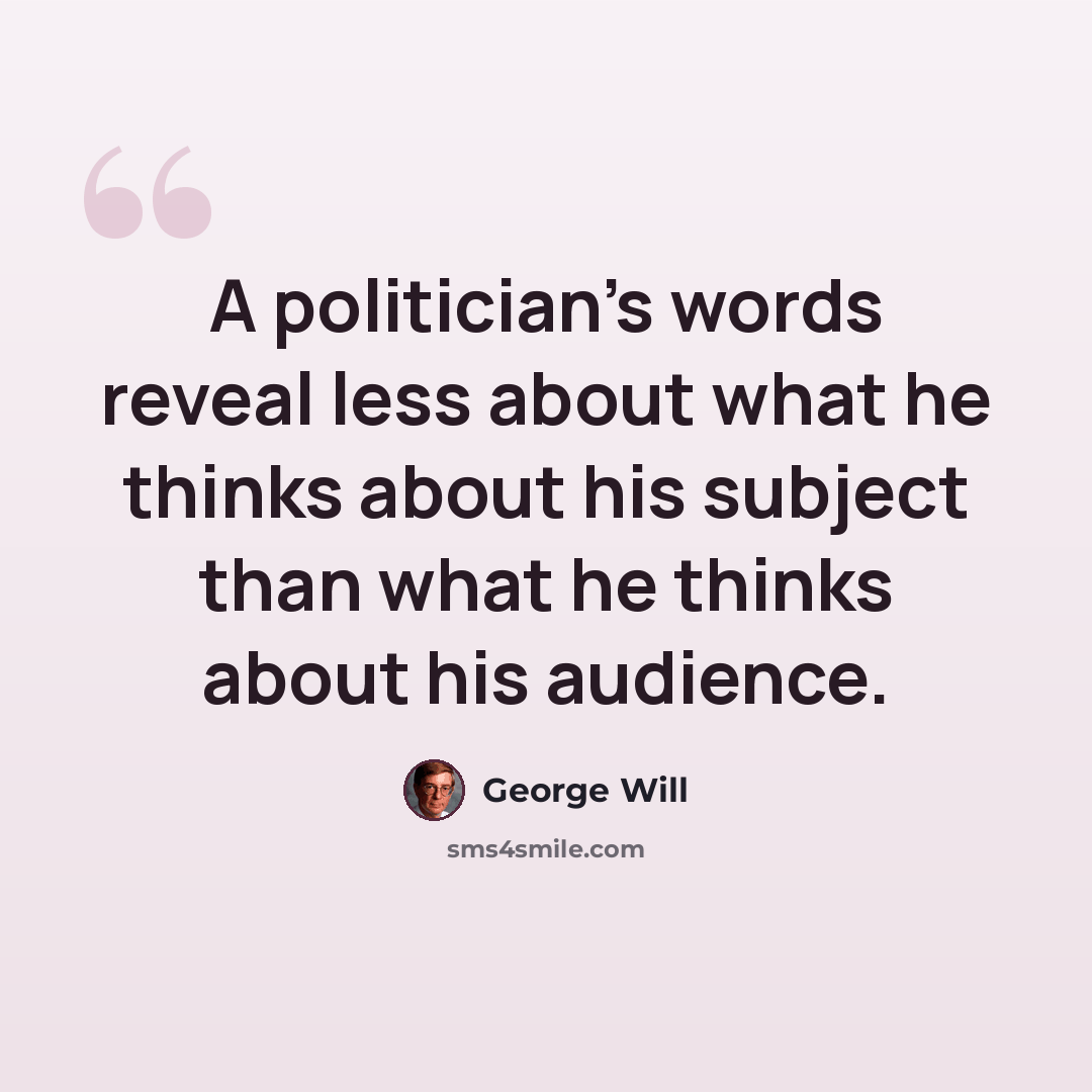 “A politician's words reveal less about what he thinks about his subject than what he thinks about his audience.” quote by George Will