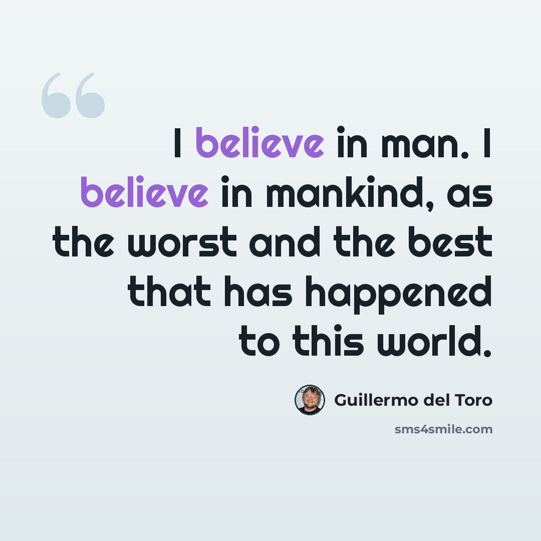 “I believe in man. I believe in mankind, as the worst and the best that has happened to this world.” quote by Guillermo del Toro