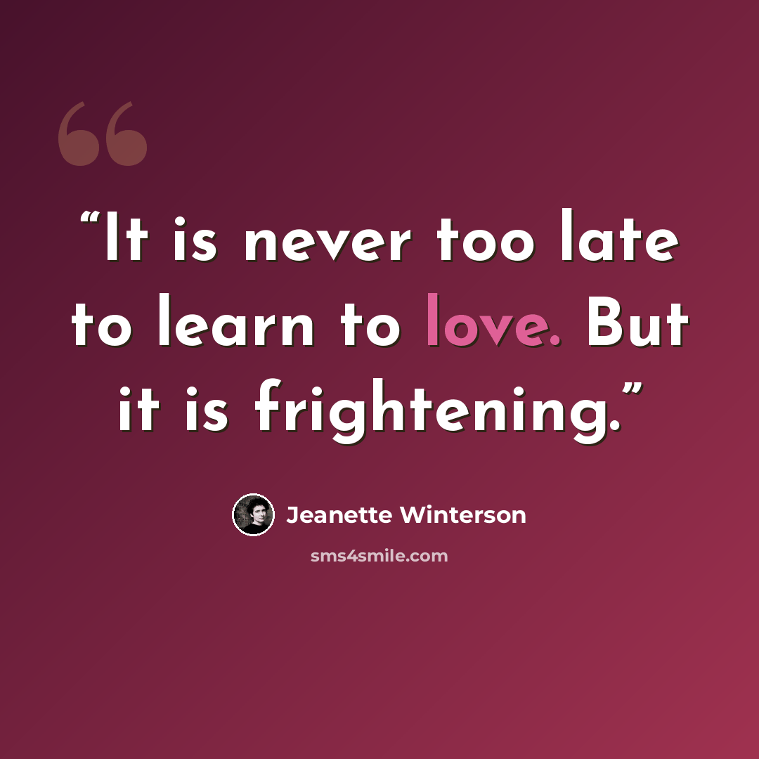 “It is never too late to learn to love. But it is frightening.” quote by Jeanette Winterson