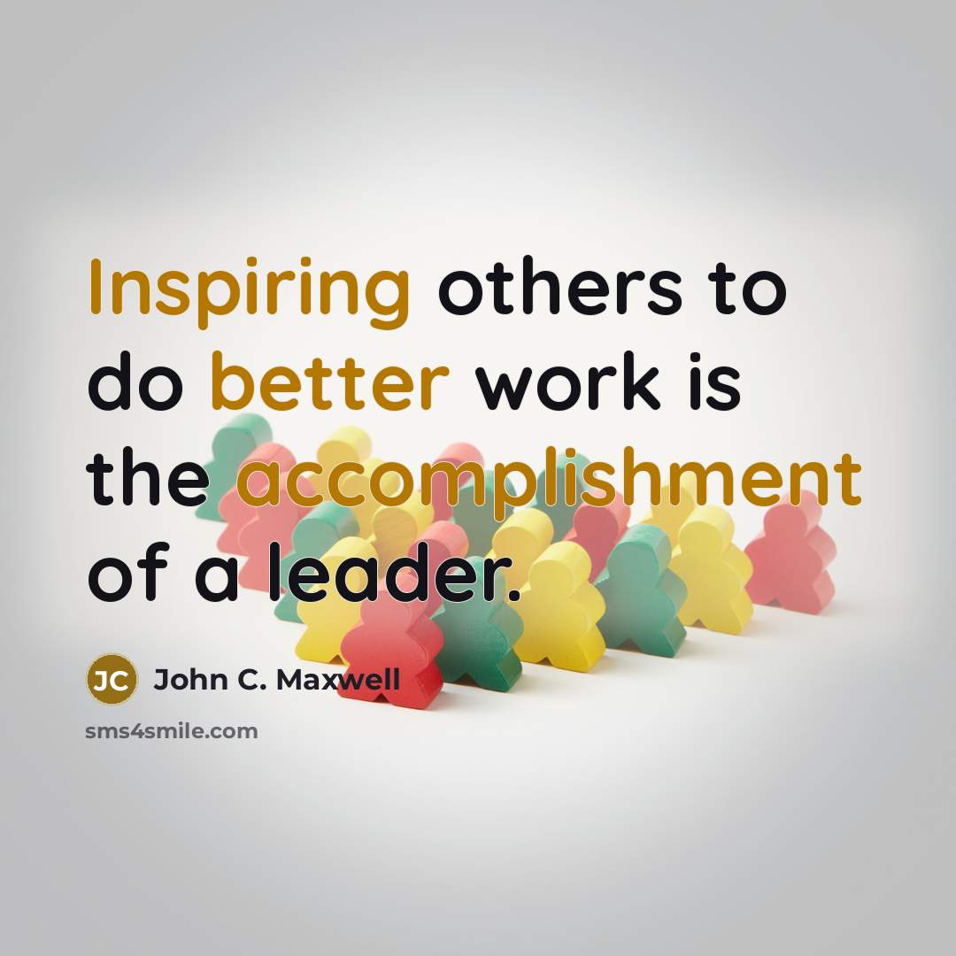 “Inspiring others to do better work is the accomplishment of a leader.” quote by John C. Maxwell