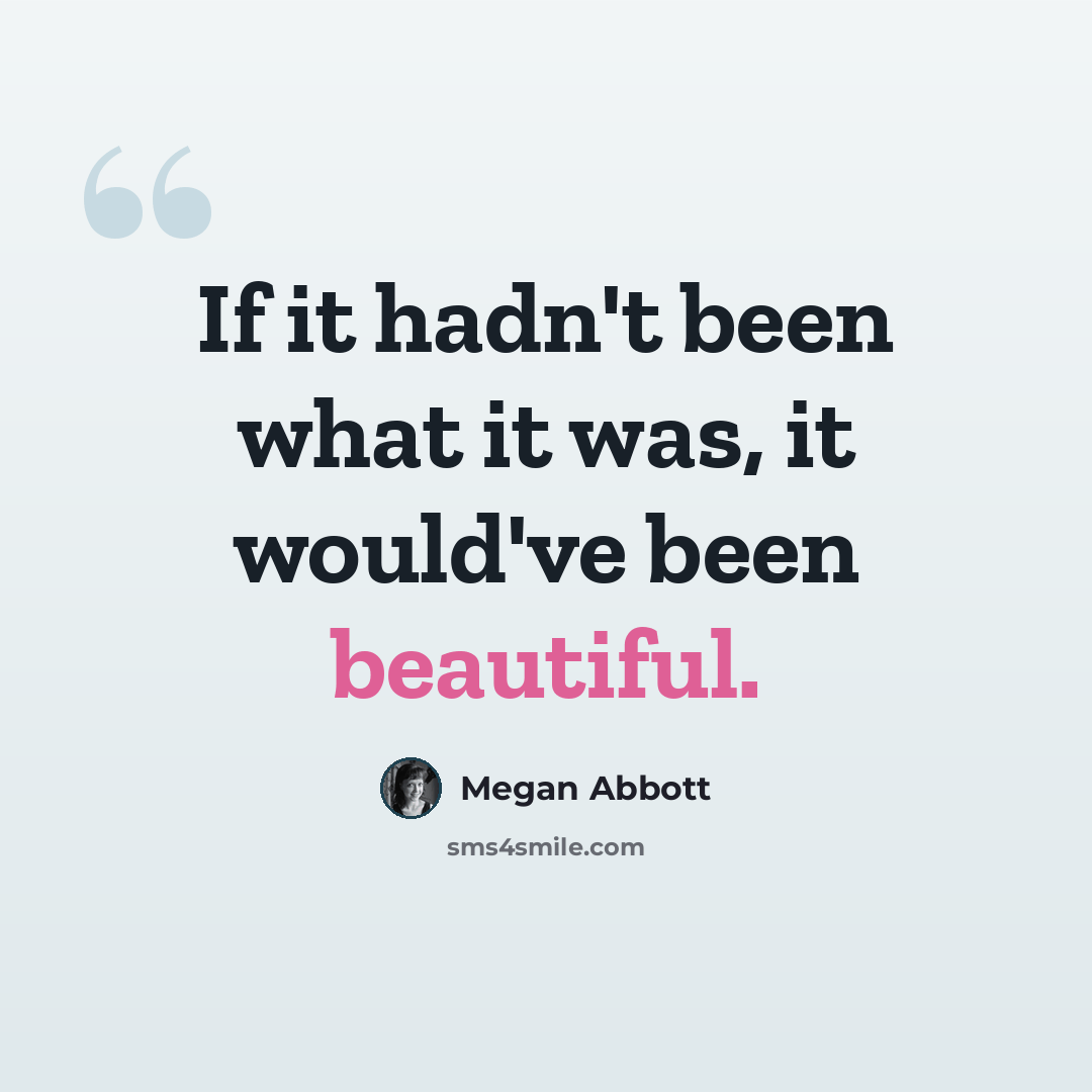 “If it hadn't been what it was, it would've been beautiful.” quote by Megan Abbott