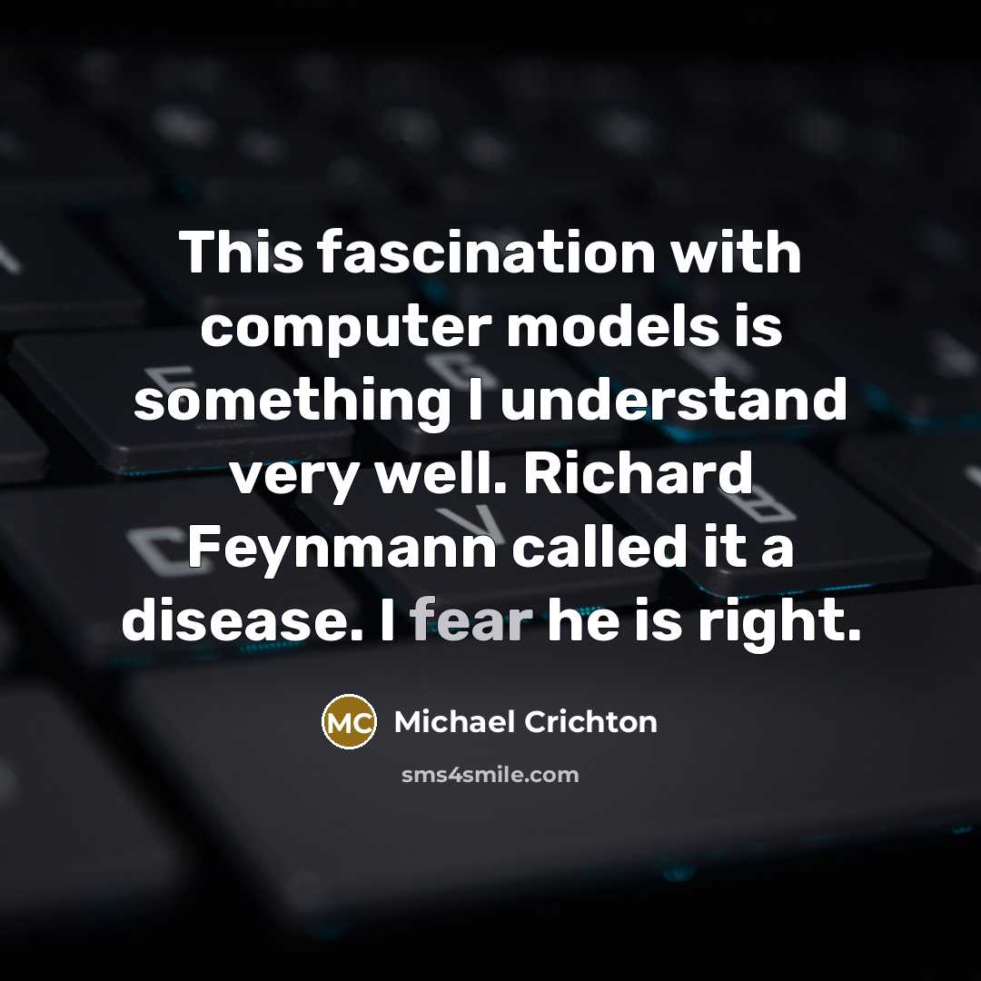 “This fascination with computer models is something I understand very well. Richard Feynmann called it a disease. I fear he is right.” quote by Michael Crichton