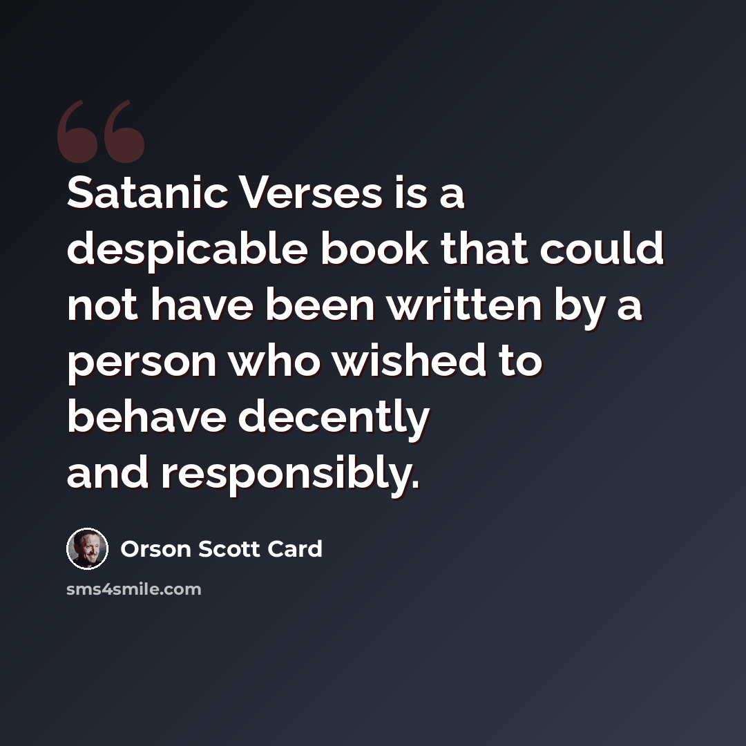 “Satanic Verses is a despicable book that could not have been written by a person who wished to behave decently and responsibly.” quote by Orson Scott Card