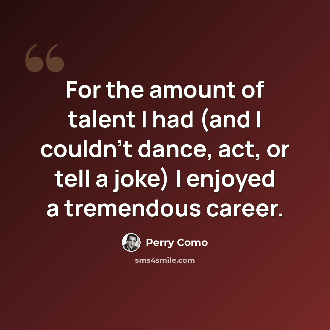 “For the amount of talent I had (and I couldn't dance, act, or tell a joke) I enjoyed a tremendous career.” quote by Perry Como