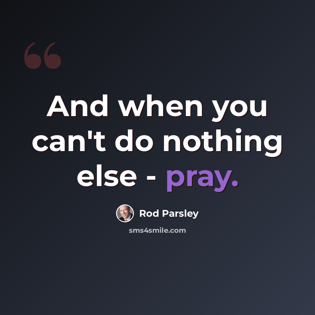 “And when you can't do nothing else - pray.” quote by Rod Parsley