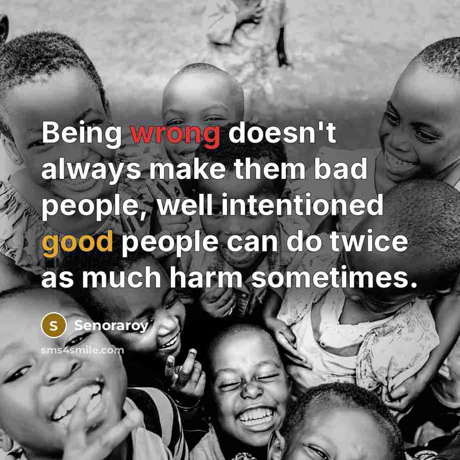 “Being wrong doesn't always make them bad people, well intentioned good people can do twice as much harm sometimes.” quote by Senoraroy