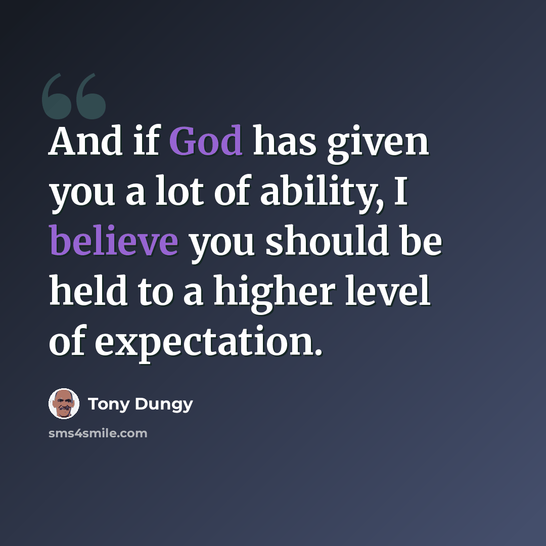 “And if God has given you a lot of ability, I believe you should be held to a higher level of expectation.” quote by Tony Dungy