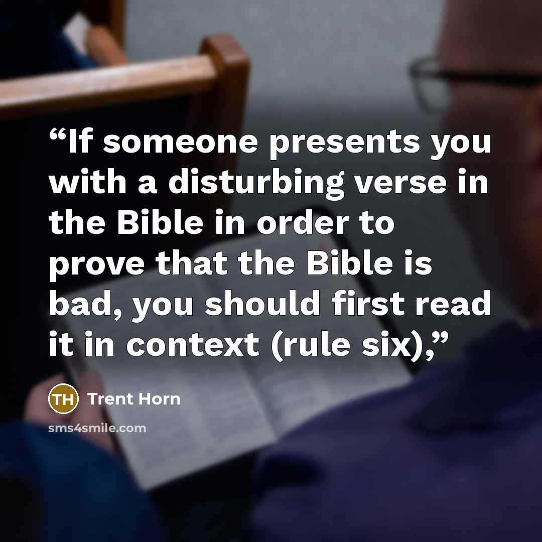 “If someone presents you with a disturbing verse in the Bible in order to prove that the Bible is bad, you should first read it in context (rule six),” quote by Trent Horn