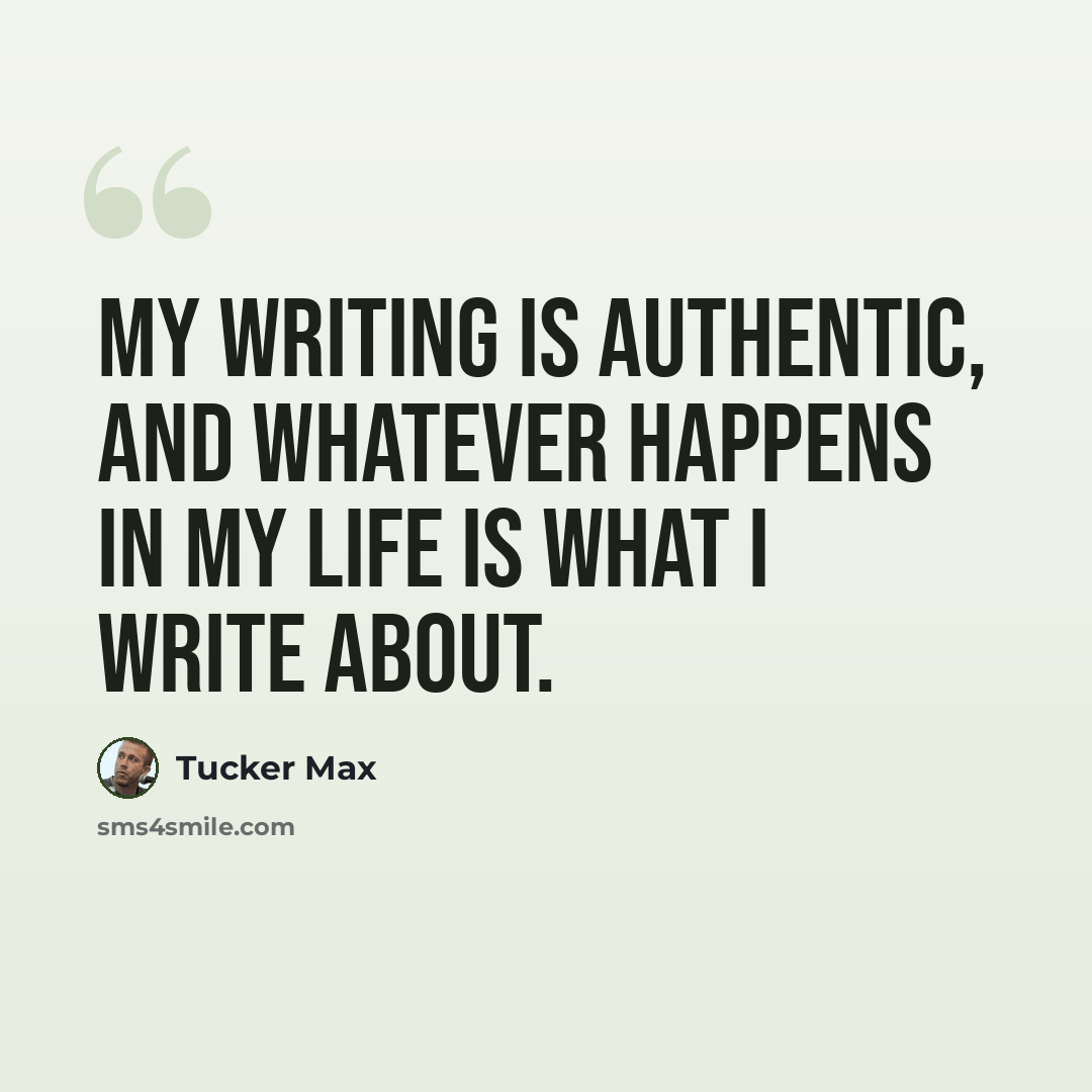 “My writing is authentic, and whatever happens in my life is what I write about.” quote by Tucker Max