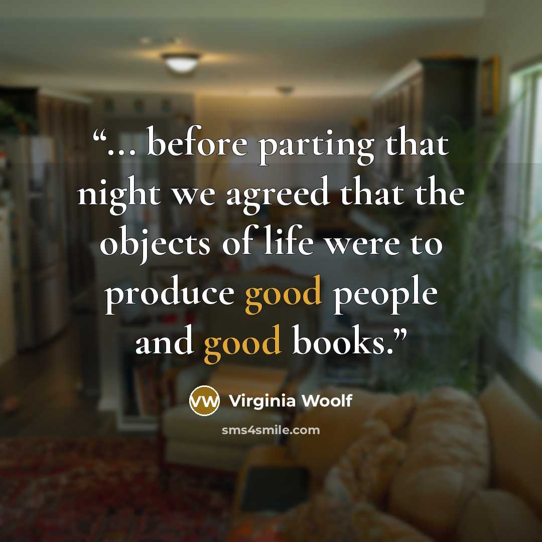 “... before parting that night we agreed that the objects of life were to produce good people and good books.” quote by Virginia Woolf