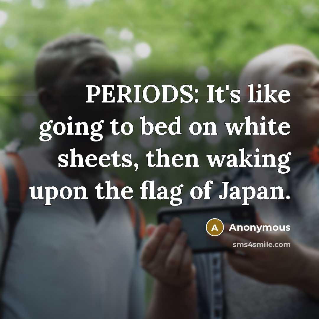 “PERIODS: It's like going to bed on white sheets, then waking upon the flag of Japan.” quote by Anonymous