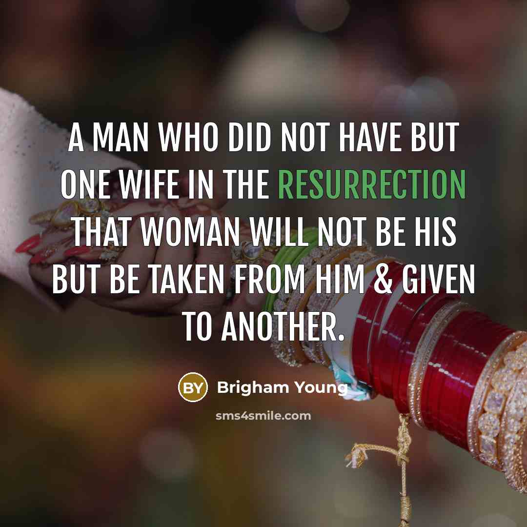 “A man who did not have but one wife in the Resurrection that woman will not be his but be taken from him & given to another.” quote by Brigham Young