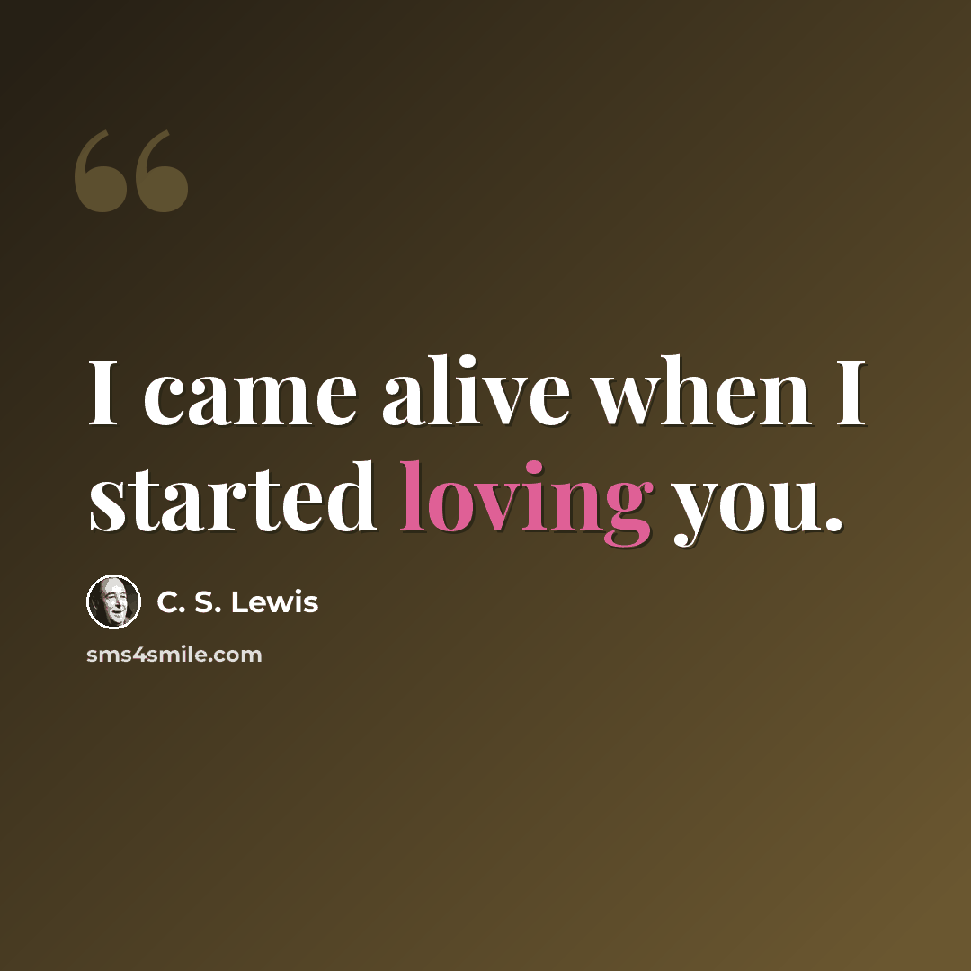 “I came alive when I started loving you.” quote by C. S. Lewis
